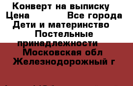 Конверт на выписку › Цена ­ 2 500 - Все города Дети и материнство » Постельные принадлежности   . Московская обл.,Железнодорожный г.